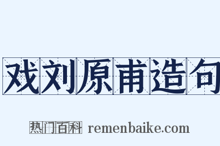 戏刘原甫造句是什么意思的图片
